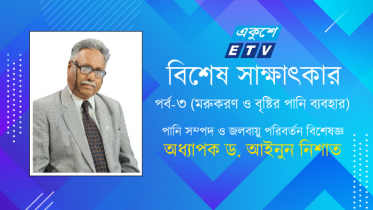 মরুকরণের কারণে মানুষের জীবনাচার বদলে যাচ্ছে: ড. আইনুন নিশাত