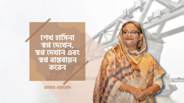শেখ হাসিনা স্বপ্ন দেখেন, স্বপ্ন দেখান এবং স্বপ্ন বাস্তবায়ন করেন