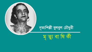 নৃত্যশিল্পী বুলবুল চৌধুরীর মৃত্যুবার্ষিকী আজ