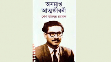 ‘অসমাপ্ত আত্মজীবনী’:বঙ্গবন্ধুর জীবনকাব্যভাষ্য