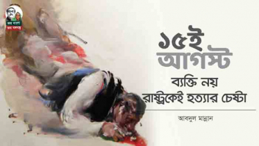 ১৫ই আগস্ট: ব্যক্তি নয় রাষ্ট্রকেই হত্যার চেষ্টা