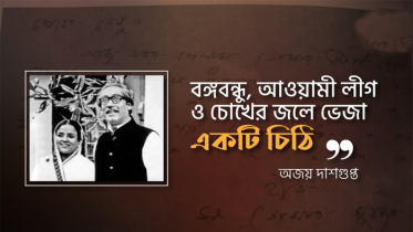 বঙ্গবন্ধু, আওয়ামী লীগ ও চোখের জলে ভেজা একটি চিঠি