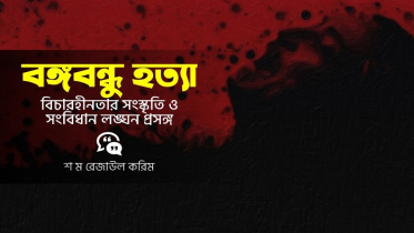 বঙ্গবন্ধু হত্যা, বিচারহীনতার সংস্কৃতি ও সংবিধান লংঘন প্রসঙ্গ